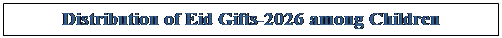 Text Box: Distribution of Eid Gifts-2026 among Children